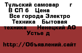 Тульский самовар 1985г. В СП-б › Цена ­ 2 000 - Все города Электро-Техника » Бытовая техника   . Ненецкий АО,Устье д.